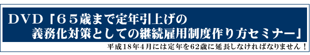 「65歳まで定年引上げの義務化対策としての継続雇用制度の作り方セミナー」2005