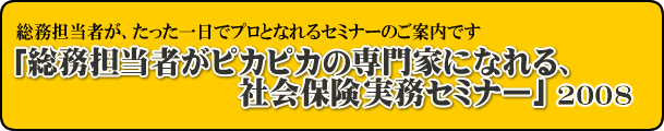 「総務担当者がピカピカの専門家になれる、社会保険実務セミナー」2008