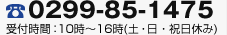 0299-85-1475 受付時間：10時～16時(土・日・祝日休み)
